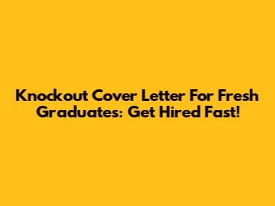 Knockout Cover Letter For Fresh Graduates: Get Hired Fast!
