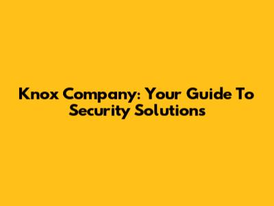 Knox Company: Your Guide To Security Solutions