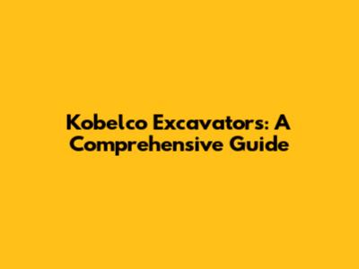 Kobelco Excavators: A Comprehensive Guide