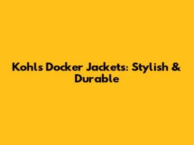 Kohl's Docker Jackets: Stylish & Durable