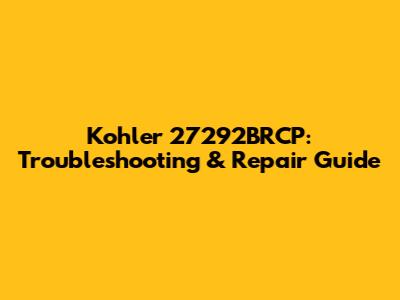 Kohler 27292BRCP: Troubleshooting & Repair Guide