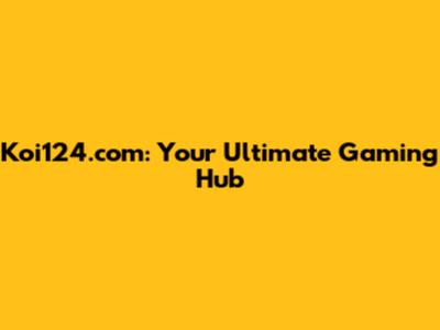 Koi124.com: Your Ultimate Gaming Hub