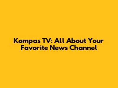 Kompas TV: All About Your Favorite News Channel