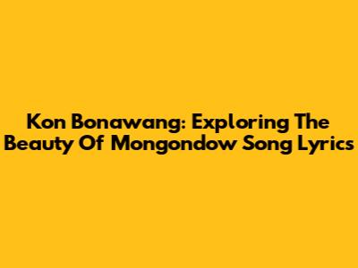 Kon Bonawang: Exploring The Beauty Of Mongondow Song Lyrics