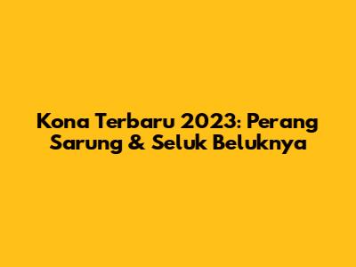Kona Terbaru 2023: Perang Sarung & Seluk Beluknya