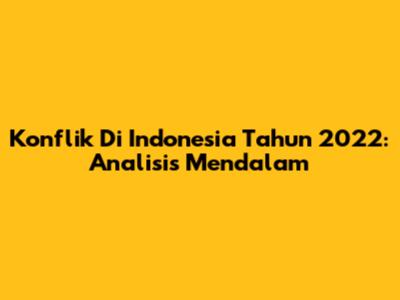 Konflik Di Indonesia Tahun 2022: Analisis Mendalam