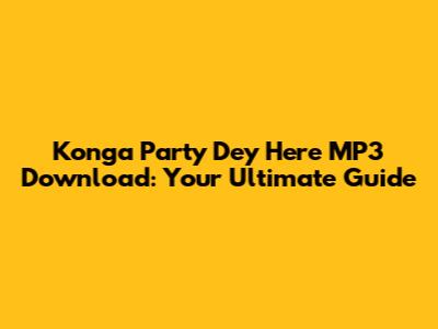 Konga Party Dey Here MP3 Download: Your Ultimate Guide