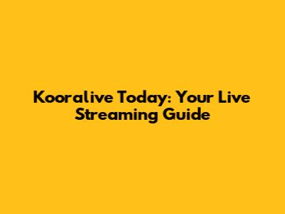Kooralive Today: Your Live Streaming Guide