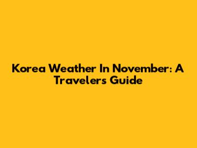 Korea Weather In November: A Traveler's Guide