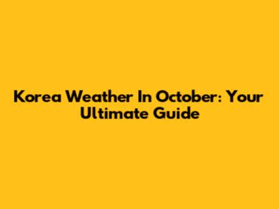 Korea Weather In October: Your Ultimate Guide