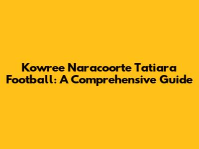 Kowree Naracoorte Tatiara Football: A Comprehensive Guide
