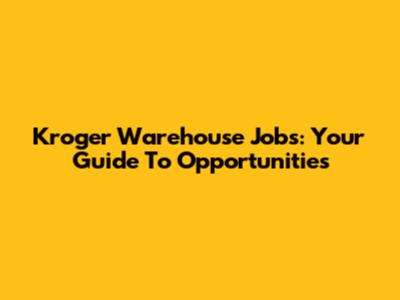 Kroger Warehouse Jobs: Your Guide To Opportunities