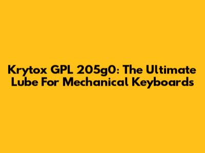 Krytox GPL 205g0: The Ultimate Lube For Mechanical Keyboards