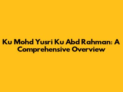 Ku Mohd Yusri Ku Abd Rahman: A Comprehensive Overview