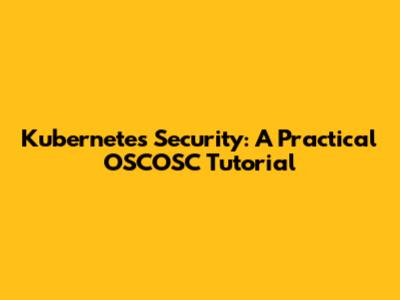Kubernetes Security: A Practical OSCOSC Tutorial