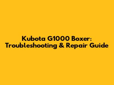 Kubota G1000 Boxer: Troubleshooting & Repair Guide