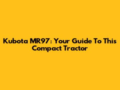 Kubota MR97: Your Guide To This Compact Tractor