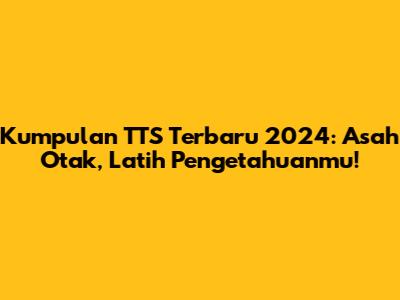 Kumpulan TTS Terbaru 2024: Asah Otak, Latih Pengetahuanmu!