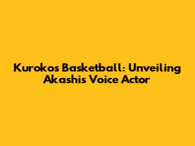 Kuroko's Basketball: Unveiling Akashi's Voice Actor