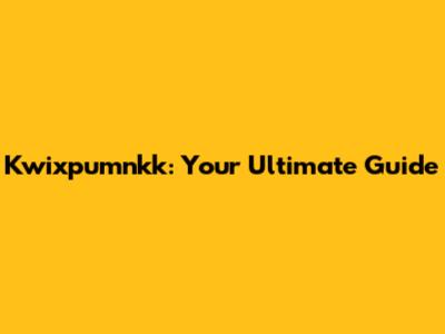 Kwixpumnkk: Your Ultimate Guide