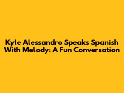 Kyle Alessandro Speaks Spanish With Melody: A Fun Conversation