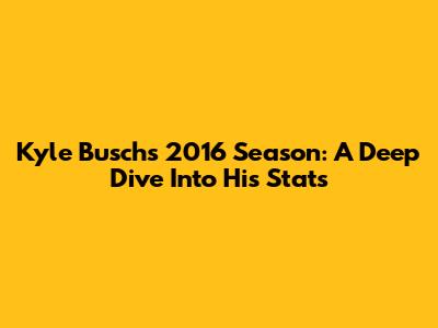 Kyle Busch's 2016 Season: A Deep Dive Into His Stats