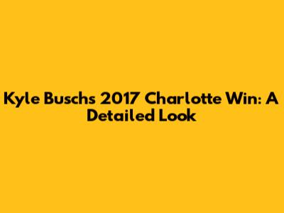 Kyle Busch's 2017 Charlotte Win: A Detailed Look