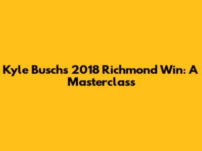 Kyle Busch's 2018 Richmond Win: A Masterclass