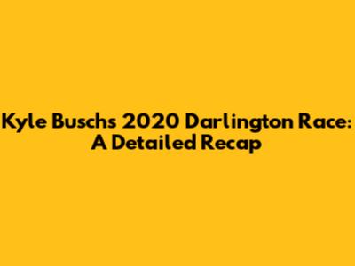 Kyle Busch's 2020 Darlington Race: A Detailed Recap