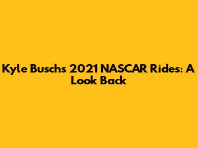 Kyle Busch's 2021 NASCAR Rides: A Look Back