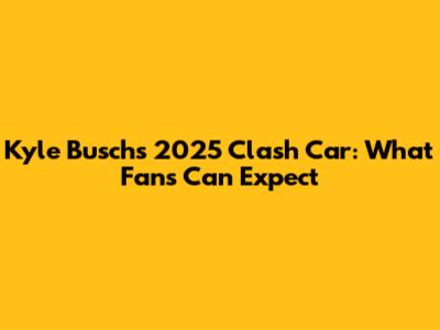 Kyle Busch's 2025 Clash Car: What Fans Can Expect