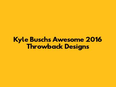 Kyle Busch's Awesome 2016 Throwback Designs