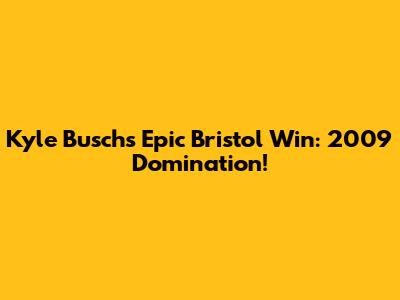 Kyle Busch's Epic Bristol Win: 2009 Domination!