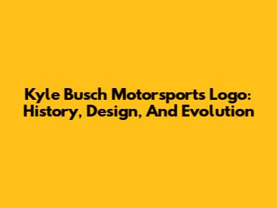 Kyle Busch Motorsports Logo: History, Design, And Evolution