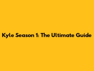 Kyle Season 1: The Ultimate Guide