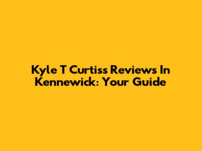 Kyle T Curtis's Reviews In Kennewick: Your Guide