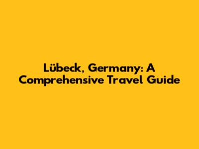 Lübeck, Germany: A Comprehensive Travel Guide