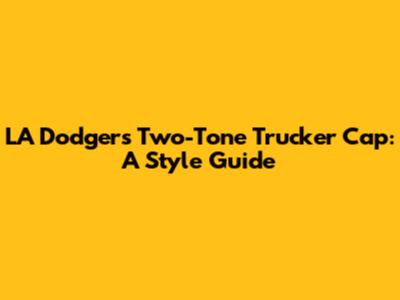 LA Dodgers Two-Tone Trucker Cap: A Style Guide