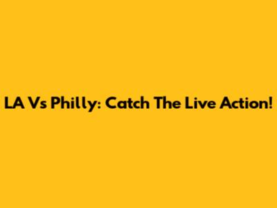 LA Vs Philly: Catch The Live Action!