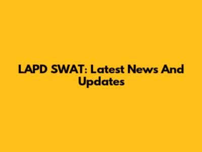 LAPD SWAT: Latest News And Updates