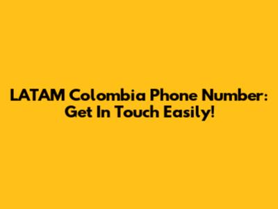 LATAM Colombia Phone Number: Get In Touch Easily!
