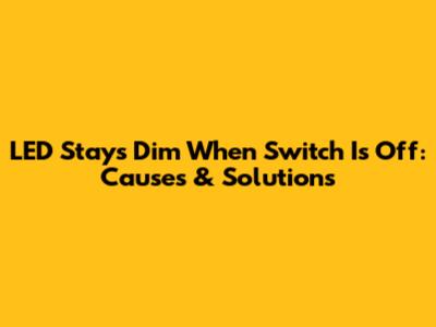 LED Stays Dim When Switch Is Off: Causes & Solutions