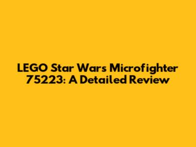 LEGO Star Wars Microfighter 75223: A Detailed Review