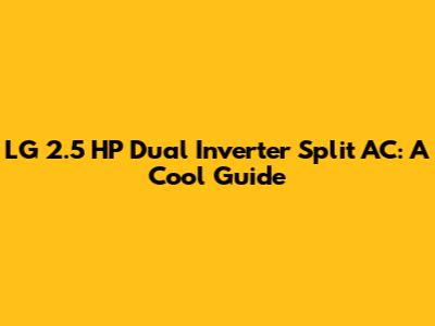 LG 2.5 HP Dual Inverter Split AC: A Cool Guide