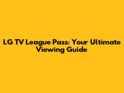 LG TV League Pass: Your Ultimate Viewing Guide