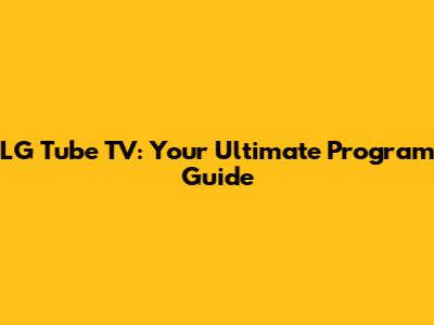 LG Tube TV: Your Ultimate Program Guide