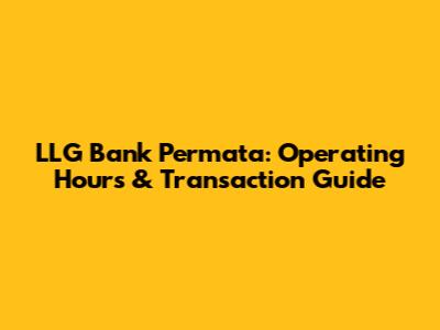 LLG Bank Permata: Operating Hours & Transaction Guide