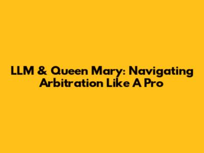 LLM & Queen Mary: Navigating Arbitration Like A Pro