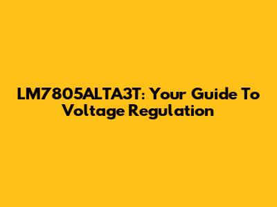 LM7805ALTA3T: Your Guide To Voltage Regulation