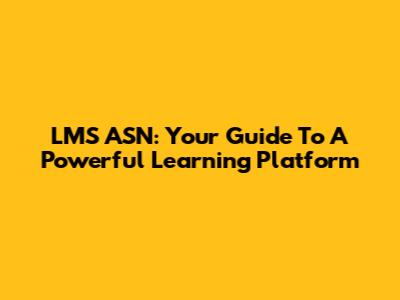 LMS ASN: Your Guide To A Powerful Learning Platform